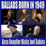 Ballads Born in 1949- Boss Knopfler Waits Joel Sabina