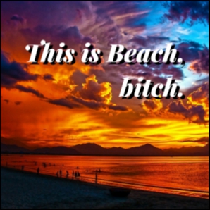 This is BEACH, bitch.
