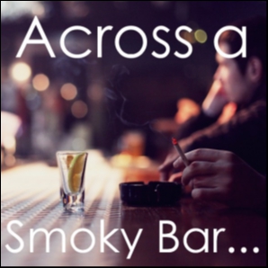 Across a Smoky Bar...