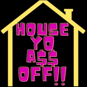 House Yo A$$ Off
