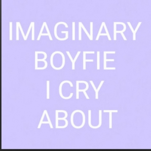 Imaginary boyfie I cry about