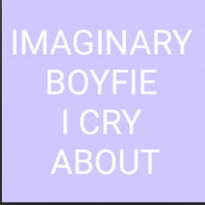 Imaginary boyfie I cry about