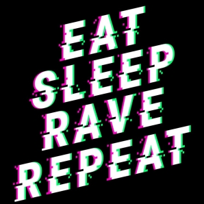 Eat. Sleep. Rave. Repeat.