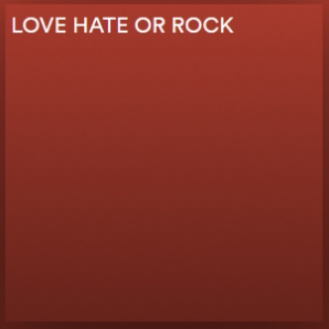 LOVE, HATE OR ROCK!