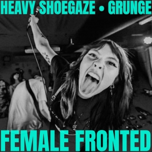 NEW FEMALE GRUNGE • HEAVY SHOEGAZE